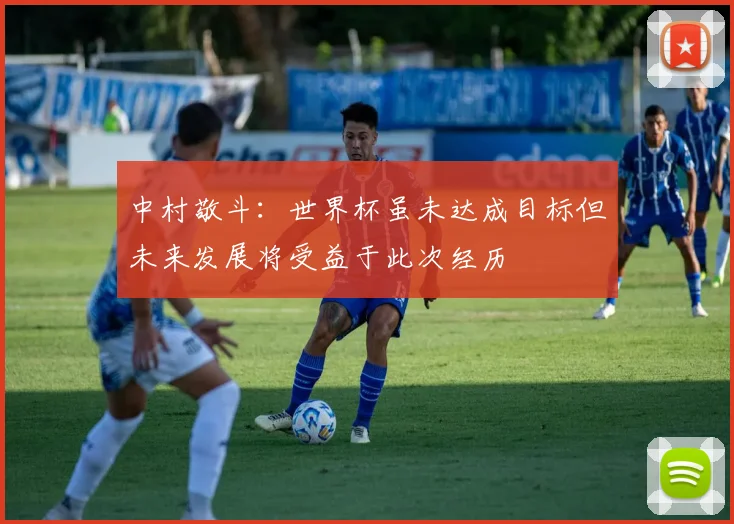 中村敬斗：世界杯虽未达成目标但未来发展将受益于此次经历