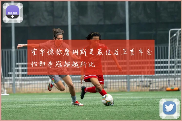 霍华德称詹姆斯是最佳后卫首年合作即夺冠超越科比