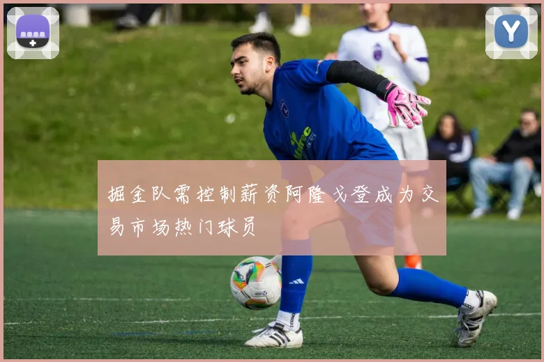 掘金队需控制薪资阿隆戈登成为交易市场热门球员