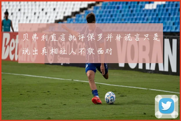 贝弗利直言批评保罗并非谎言只是说出真相让人不敢面对