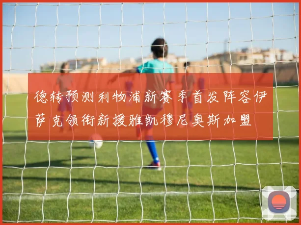 德转预测利物浦新赛季首发阵容伊萨克领衔新援雅凯穆尼奥斯加盟