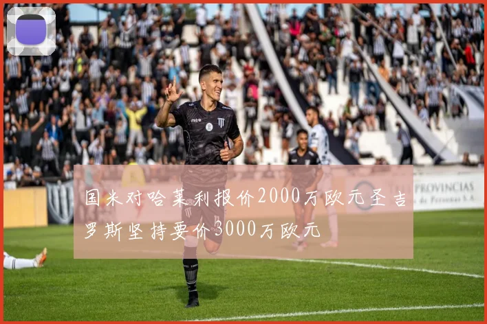国米对哈莱利报价2000万欧元圣吉罗斯坚持要价3000万欧元
